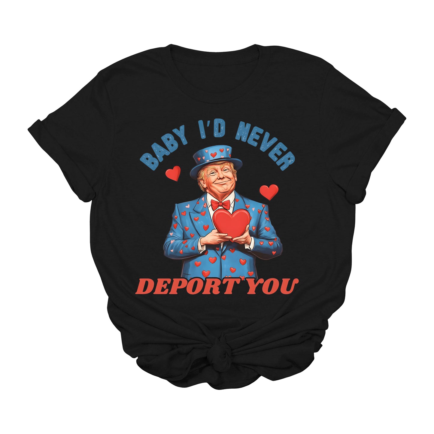 Baby I'd Never Deport You Trump T-Shirt | Funny MAGA Valentine Graphic Tee | Patriotic Conservative Gift Shirt | Political Meme 2025 USA Tee
